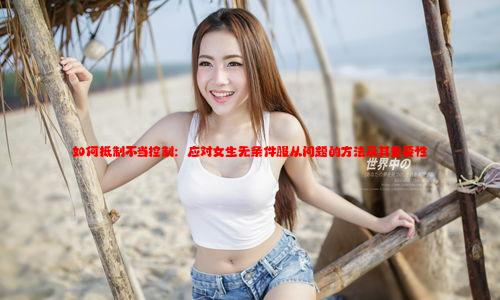 如何抵制不当控制：应对女生无条件服从问题的方法及其重要性